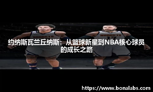 约纳斯瓦兰丘纳斯：从篮球新星到NBA核心球员的成长之路